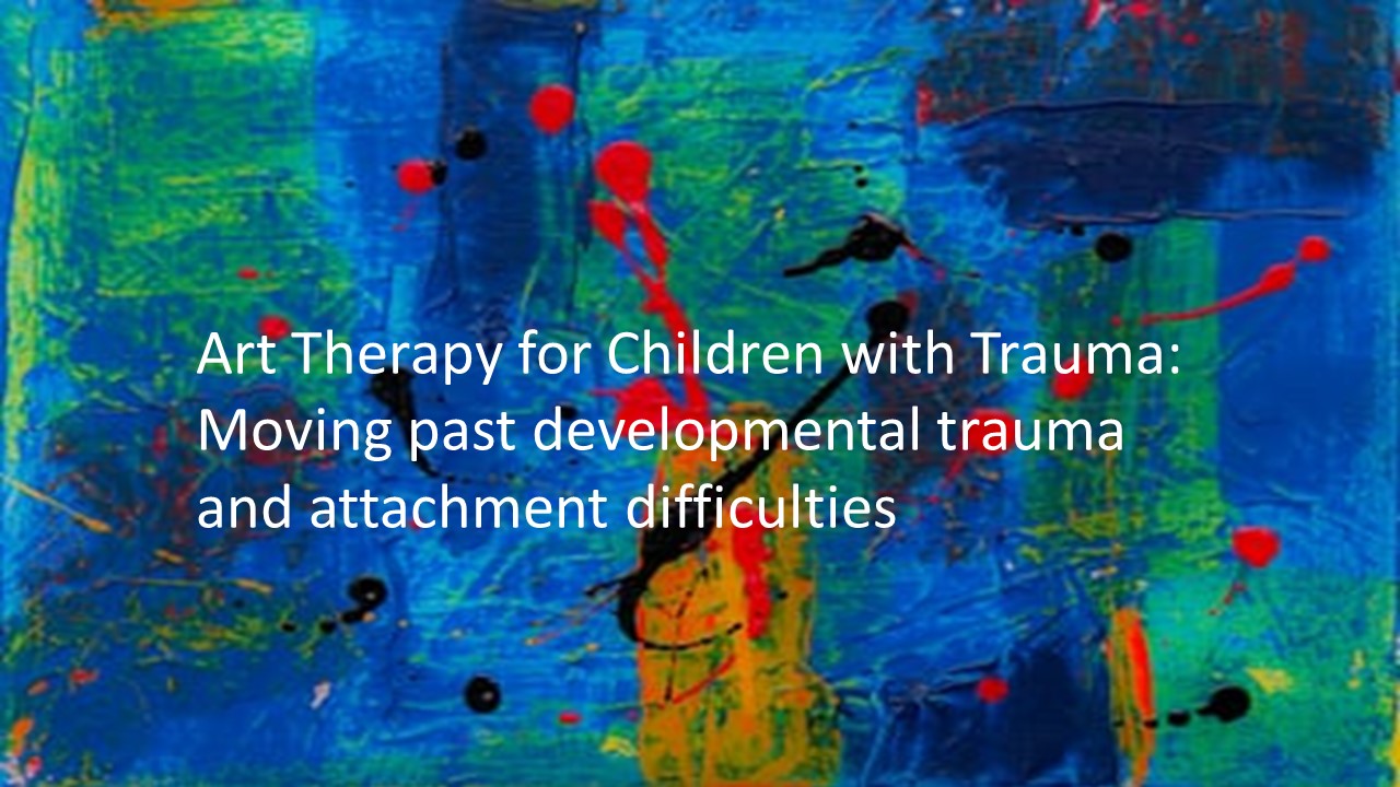 Art Therapy for Children with Trauma: Moving past developmental trauma and attachment difficulties